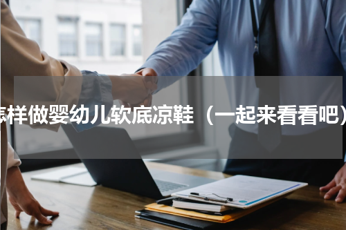 怎样做婴幼儿软底凉鞋（一起来看看吧）