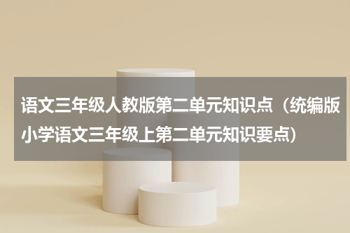 语文三年级人教版第二单元知识点（统编版小学语文三年级上第二单元知识要点）
