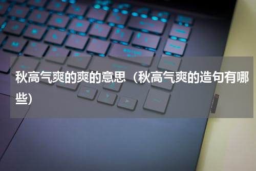 秋高气爽的爽的意思（秋高气爽的造句有哪些）