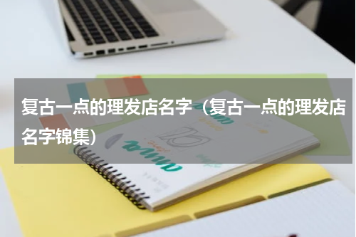 复古一点的理发店名字（复古一点的理发店名字锦集）