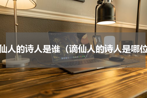 谪仙人的诗人是谁（谪仙人的诗人是哪位）