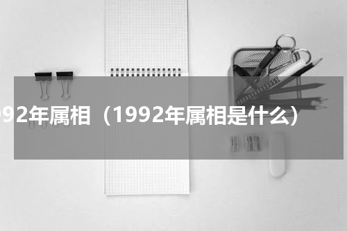 1992年属相（1992年属相是什么）