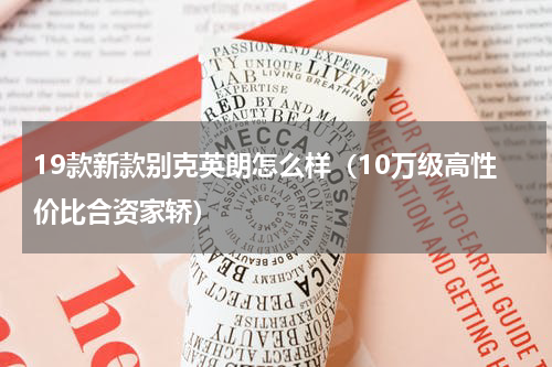 19款新款别克英朗怎么样（10万级高性价比合资家轿）