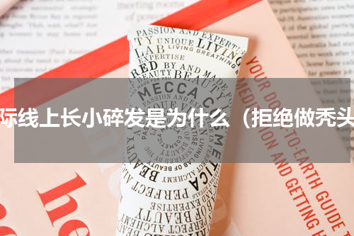 发际线上长小碎发是为什么（拒绝做秃头）