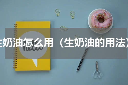 生奶油怎么用（生奶油的用法）