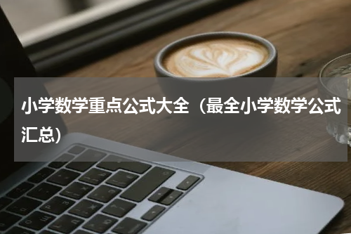 小学数学重点公式大全（最全小学数学公式汇总）