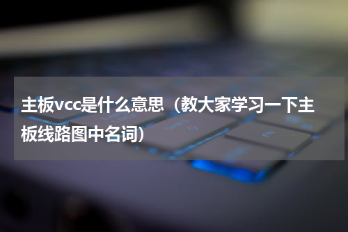 主板vcc是什么意思（教大家学习一下主板线路图中名词）
