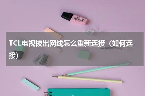 TCL电视拔出网线怎么重新连接（如何连接）