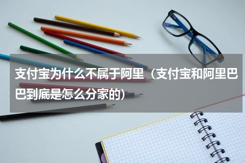 支付宝为什么不属于阿里（支付宝和阿里巴巴到底是怎么分家的）