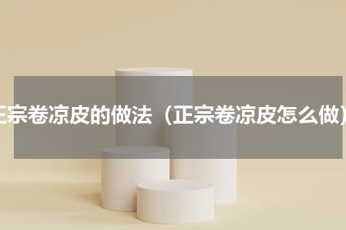 正宗卷凉皮的做法（正宗卷凉皮怎么做）