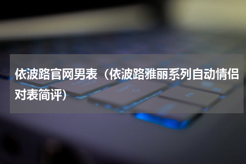依波路官网男表（依波路雅丽系列自动情侣对表简评）