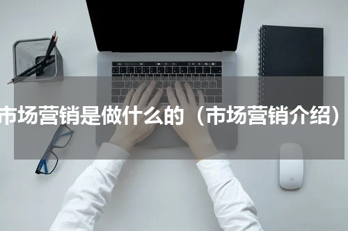 市场营销是做什么的（市场营销介绍）