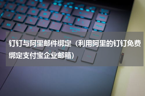 钉钉与阿里邮件绑定（利用阿里的钉钉免费绑定支付宝企业邮箱）
