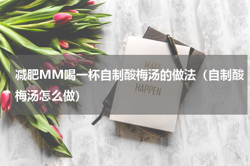 减肥MM喝一杯自制酸梅汤的做法（自制酸梅汤怎么做）