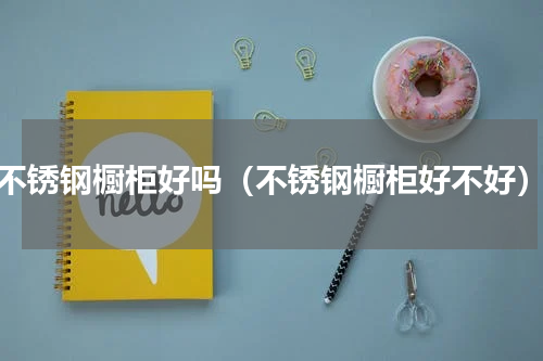 不锈钢橱柜好吗（不锈钢橱柜好不好）