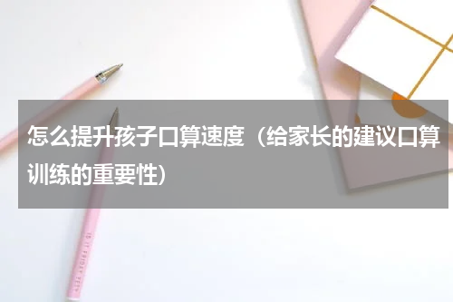 怎么提升孩子口算速度（给家长的建议口算训练的重要性）