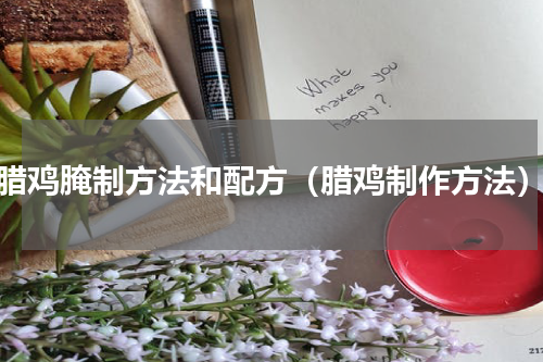 腊鸡腌制方法和配方（腊鸡制作方法）