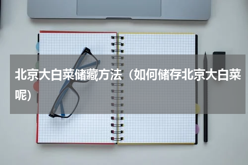 北京大白菜储藏方法（如何储存北京大白菜呢）