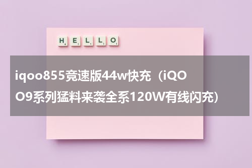 iqoo855竞速版44w快充（iQOO9系列猛料来袭全系120W有线闪充）