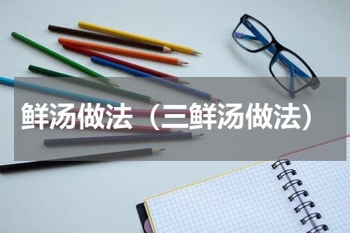 鲜汤做法（三鲜汤做法）