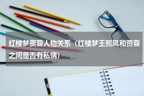 红楼梦贾蓉人物关系（红楼梦王熙凤和贾蓉之间是否有私情）