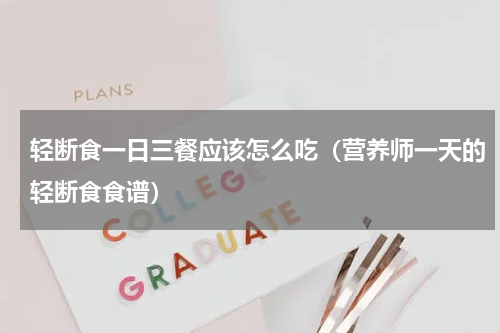 轻断食一日三餐应该怎么吃（营养师一天的轻断食食谱）