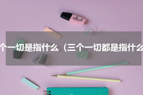 三个一切是指什么（三个一切都是指什么）