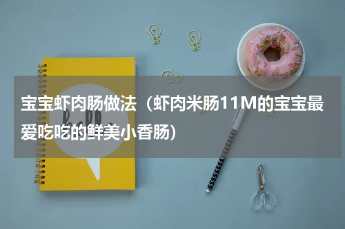 宝宝虾肉肠做法（虾肉米肠11M的宝宝最爱吃吃的鲜美小香肠）