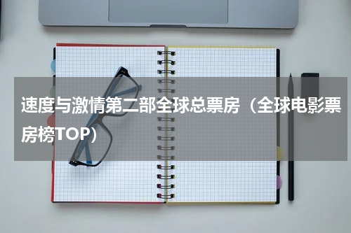 速度与激情第二部全球总票房（全球电影票房榜TOP）