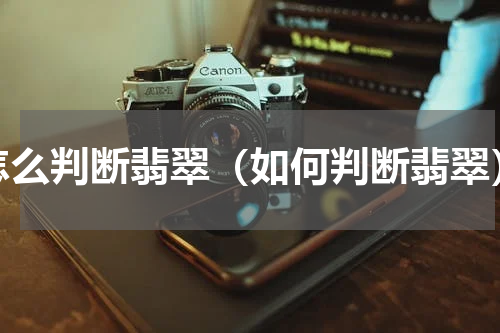 怎么判断翡翠（如何判断翡翠）