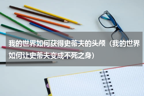 我的世界如何获得史蒂夫的头颅（我的世界如何让史蒂夫变成不死之身）