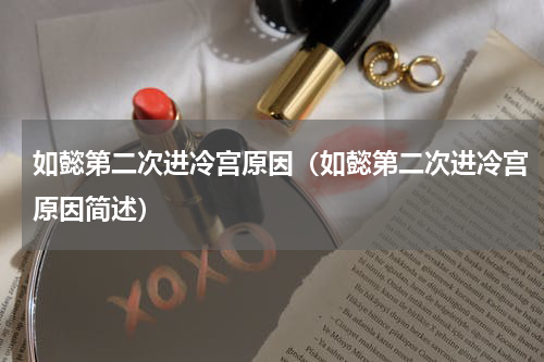 如懿第二次进冷宫原因（如懿第二次进冷宫原因简述）