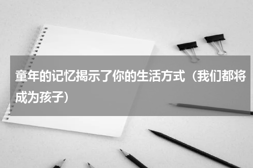 童年的记忆揭示了你的生活方式（我们都将成为孩子）