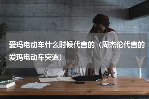 爱玛电动车什么时候代言的（周杰伦代言的爱玛电动车突遭）