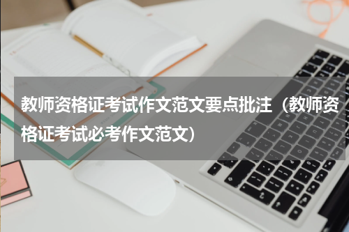 教师资格证考试作文范文要点批注（教师资格证考试必考作文范文）