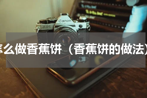 怎么做香蕉饼（香蕉饼的做法）