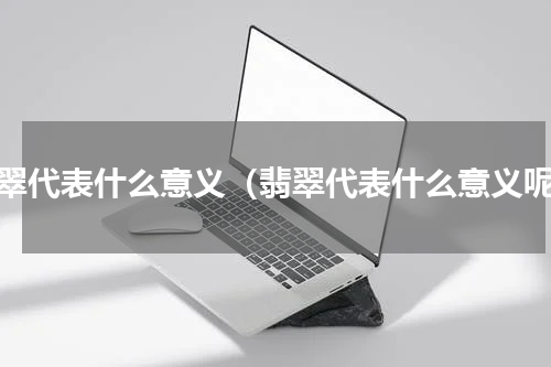 翡翠代表什么意义（翡翠代表什么意义呢）