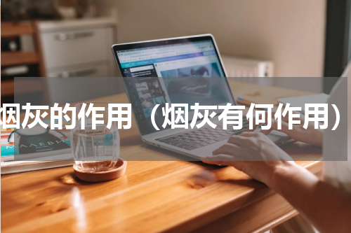 烟灰的作用（烟灰有何作用）
