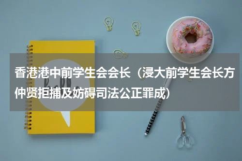 香港港中前学生会会长（浸大前学生会长方仲贤拒捕及妨碍司法公正罪成）