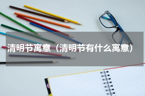 清明节寓意（清明节有什么寓意）