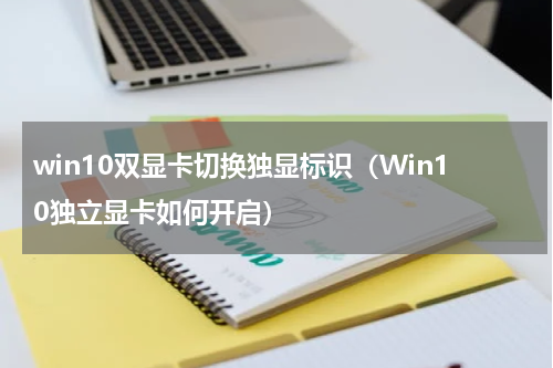win10双显卡切换独显标识（Win10独立显卡如何开启）
