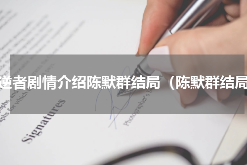 叛逆者剧情介绍陈默群结局（陈默群结局）