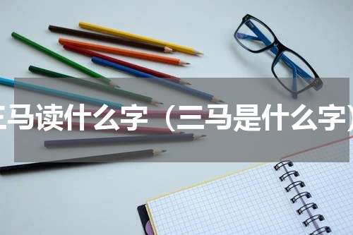 三马读什么字（三马是什么字）