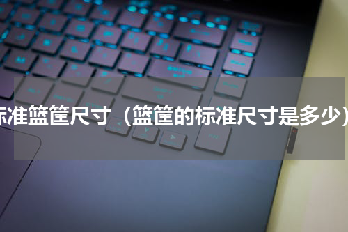 标准篮筐尺寸（篮筐的标准尺寸是多少）