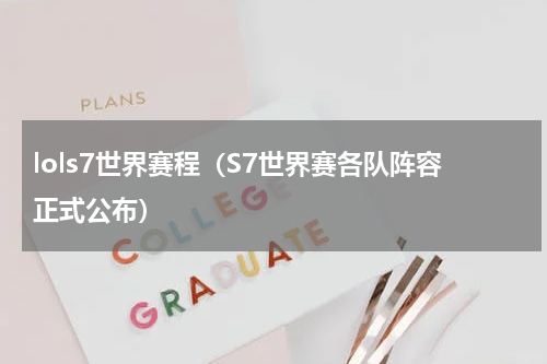 lols7世界赛程（S7世界赛各队阵容正式公布）