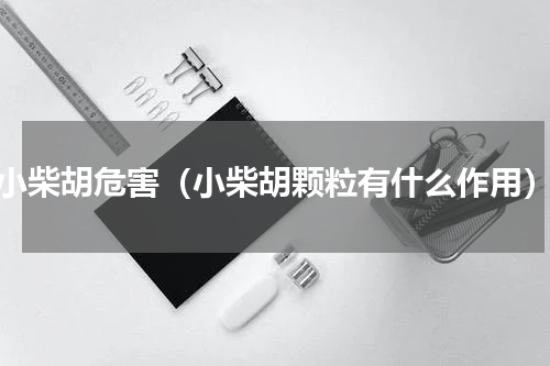 小柴胡危害（小柴胡颗粒有什么作用）