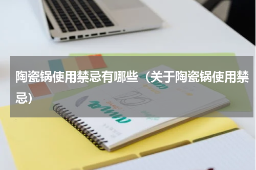 陶瓷锅使用禁忌有哪些（关于陶瓷锅使用禁忌）