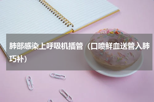 肺部感染上呼吸机插管（口喷鲜血送管入肺巧补）