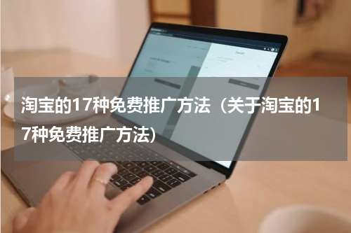 淘宝的17种免费推广方法（关于淘宝的17种免费推广方法）