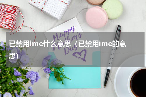 已禁用ime什么意思（已禁用ime的意思）